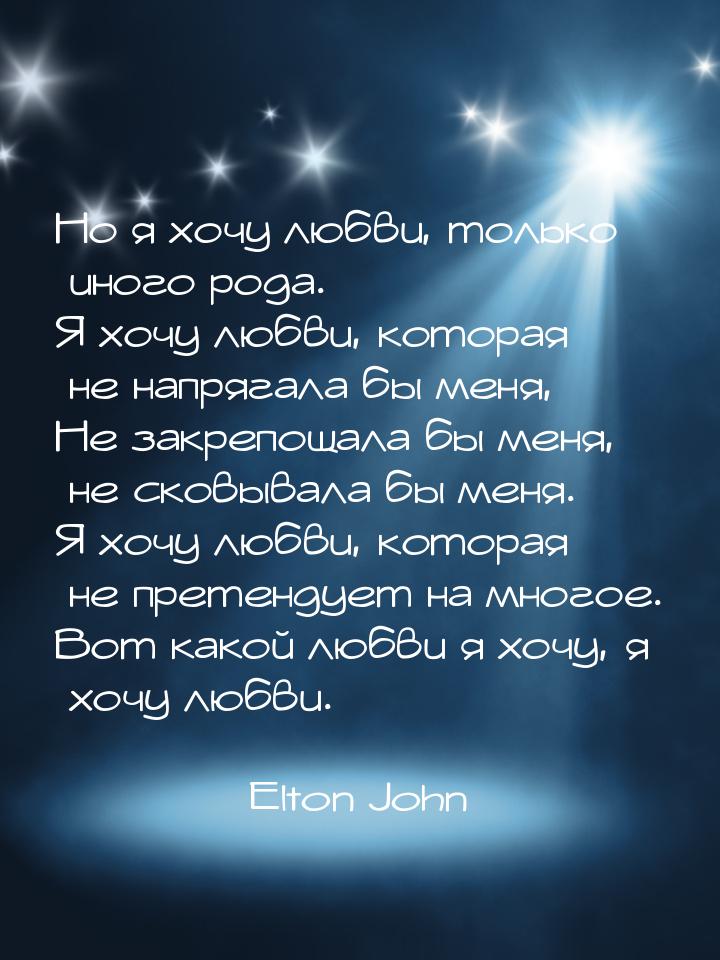 Но я хочу любви, только иного рода. Я хочу любви, которая не напрягала бы меня, Не закрепо