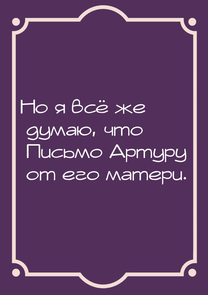 Но я всё же думаю, что Письмо Артуру от его матери.