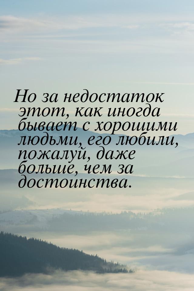 Но за недостаток этот, как иногда бывает с хорошими людьми, его любили, пожалуй, даже боль