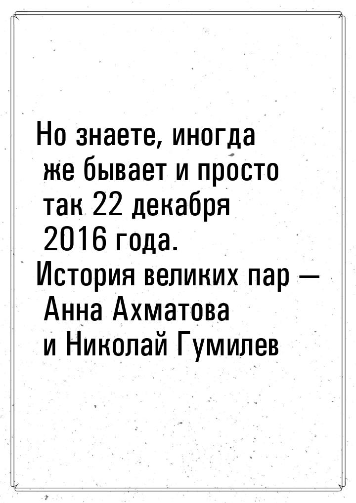 Но знаете, иногда же бывает и просто так 22 декабря 2016 года. История великих пар — Анна 