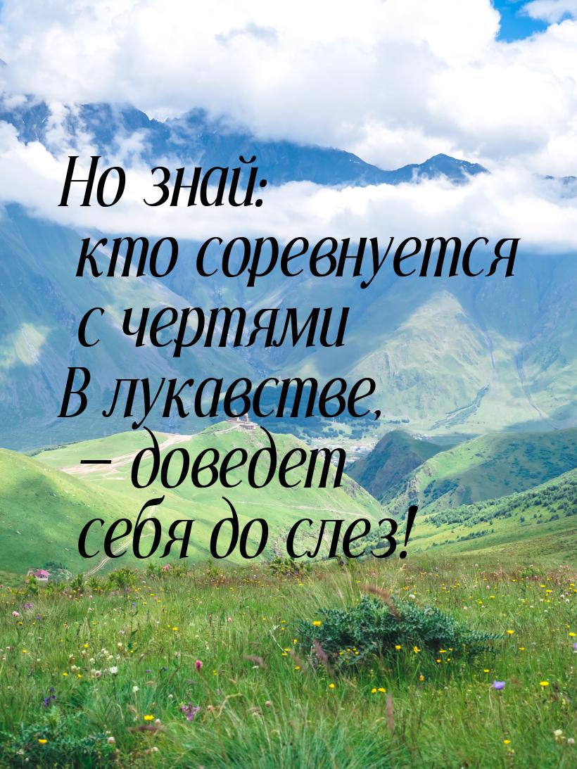 Но знай: кто соревнуется с чертями В лукавстве,  доведет себя до слез!