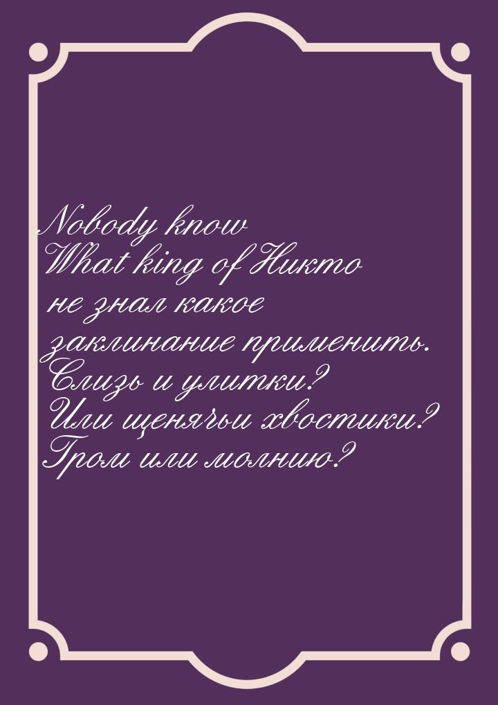 Nobody know What king of Никто не знал какое заклинание применить. Слизь и улитки? Или щен