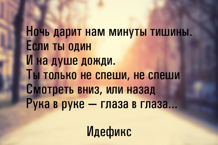 Ночь дарит нам минуты тишины. Если ты один И на душе дожди. Ты только не спеши, не спеши С