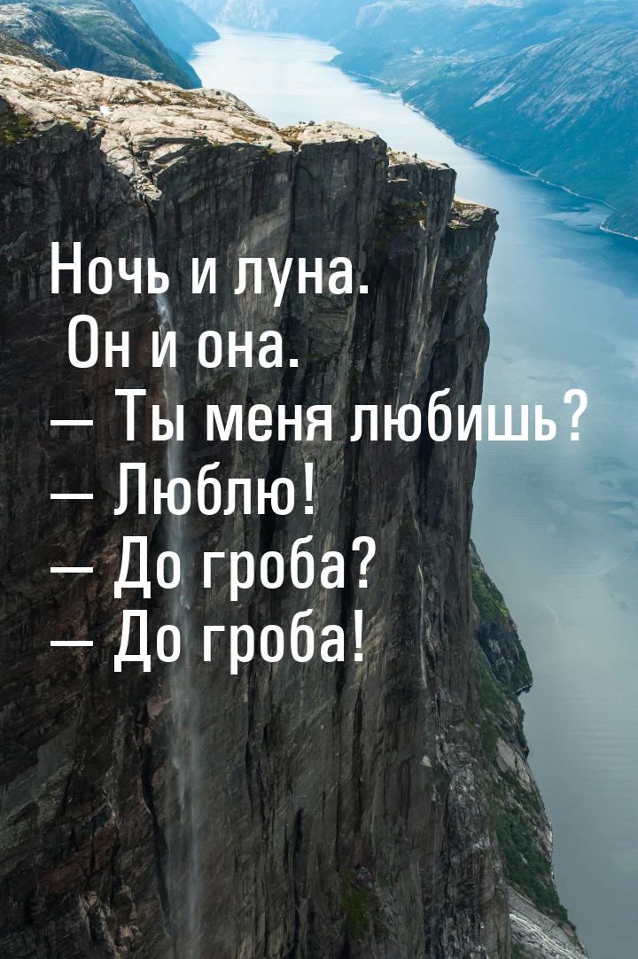 Ночь и луна. Он и она.  Ты меня любишь?  Люблю!  До гроба?  До