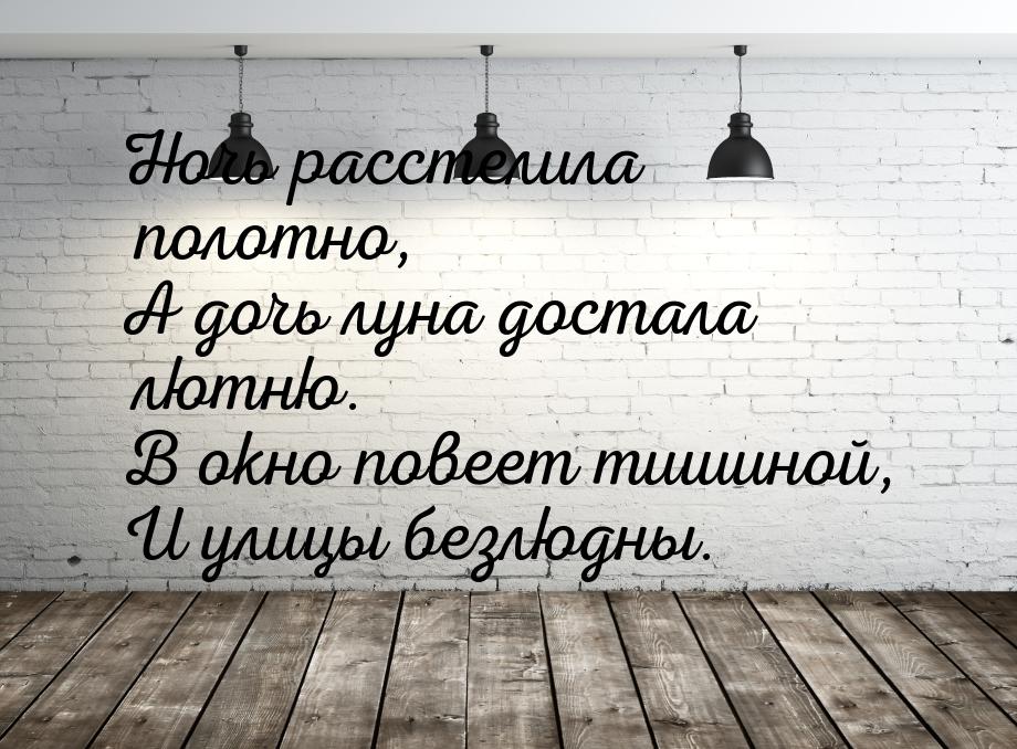 Ночь расстелила полотно, А дочь луна достала лютню. В окно повеет тишиной, И улицы безлюдн