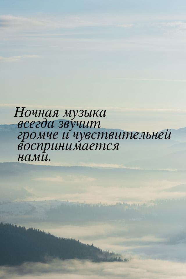 Ночная музыка всегда звучит громче и чувствительней воспринимается нами.