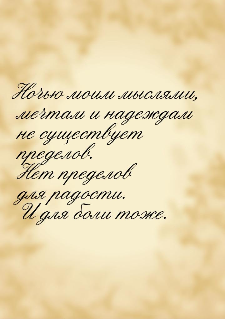 Ночью моим мыслями, мечтам и надеждам не существует пределов. Нет пределов для радости. И 