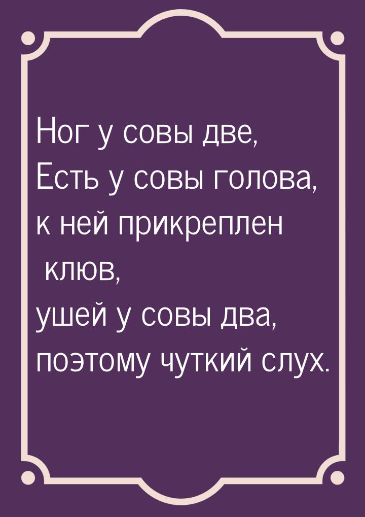 Ног у совы две, Есть у совы голова, к ней прикреплен клюв, ушей у совы два, поэтому чуткий