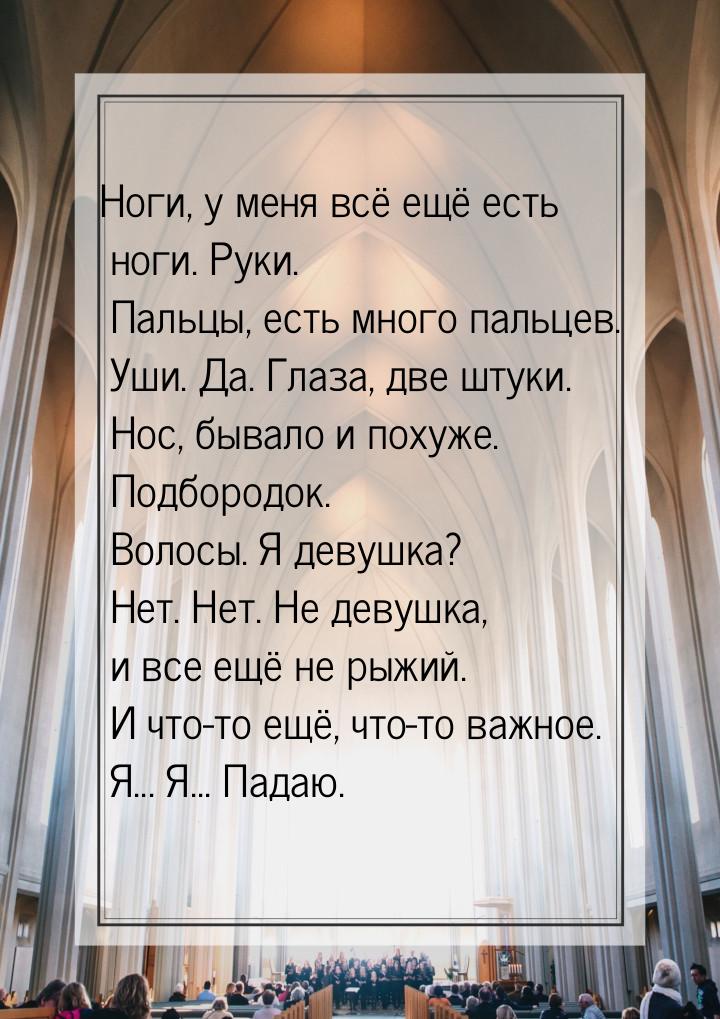 Ноги, у меня всё ещё есть ноги. Руки. Пальцы, есть много пальцев. Уши. Да.  Глаза, две шту