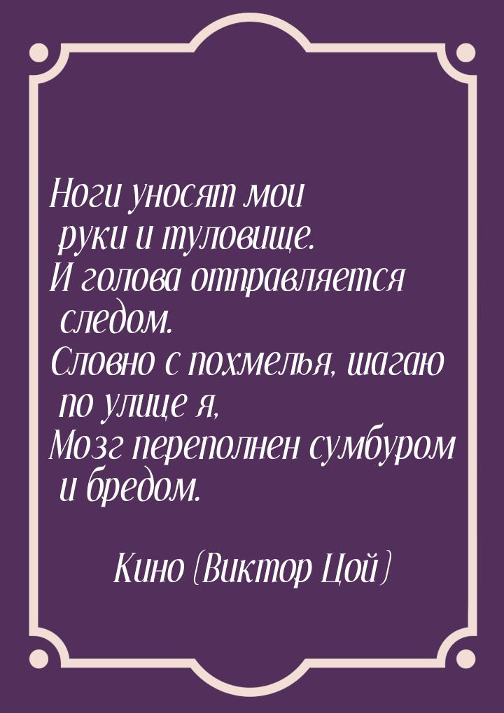 Ноги уносят мои руки и туловище. И голова отправляется следом. Словно с похмелья, шагаю по