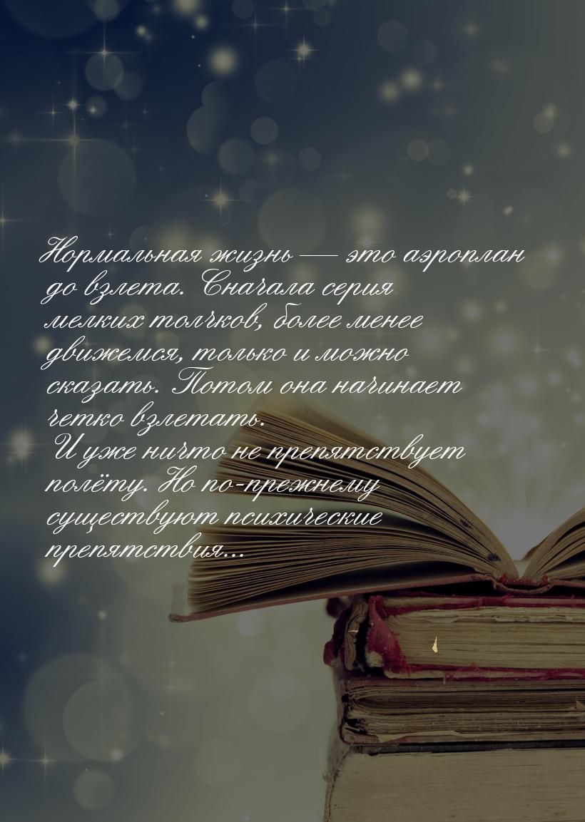 Нормальная жизнь  это аэроплан до взлета. Сначала серия мелких толчков, более менее