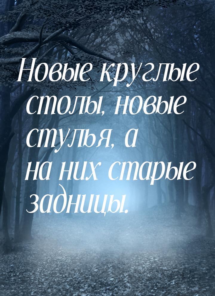 Новые круглые столы, новые стулья, а на них старые задницы.