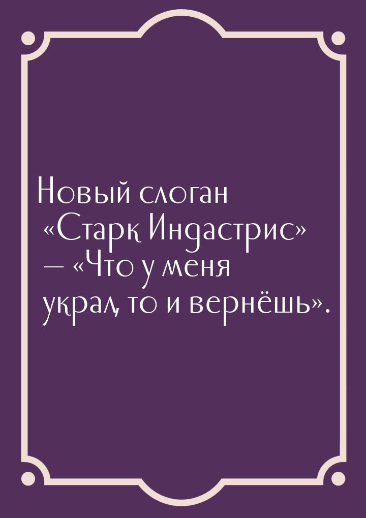 Новый слоган Старк Индастрис  Что у меня украл, то и вернёшь&r