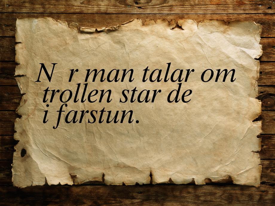 När man talar om trollen star de i farstun.