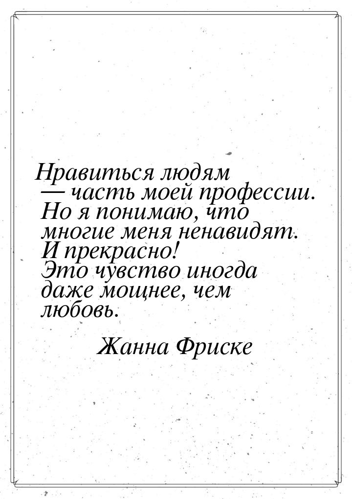 Нравиться людям — часть моей профессии. Но я понимаю, что многие меня ненавидят. И прекрас