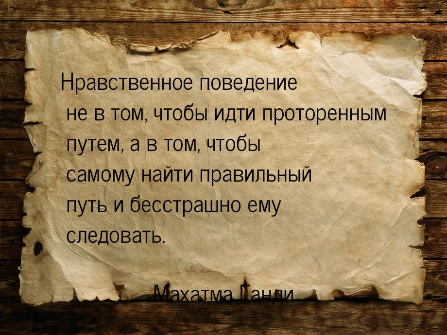 Нравственное поведение не в том, чтобы идти проторенным путем, а в том, чтобы самому найти