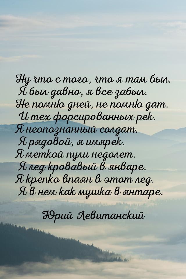 Ну что с того, что я там был. Я был давно, я все забыл. Не помню дней, не помню дат. И тех