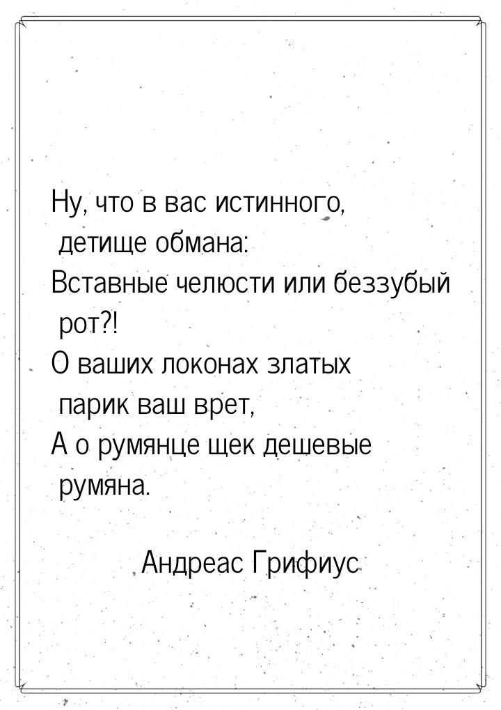 Ну, что в вас истинного, детище обмана: Вставные челюсти или беззубый рот?! О ваших локона