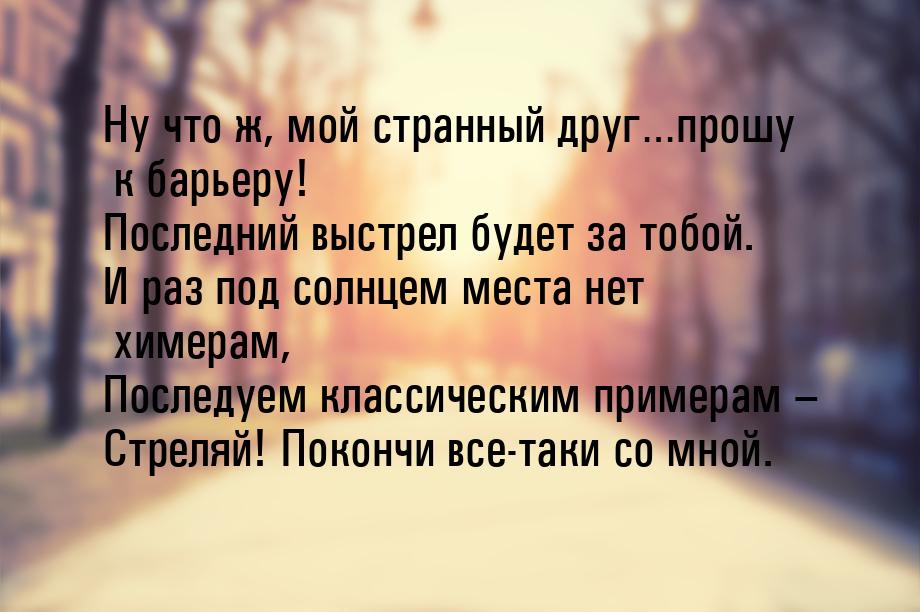 Ну что ж, мой странный друг…прошу к барьеру! Последний выстрел будет за тобой. И раз под с