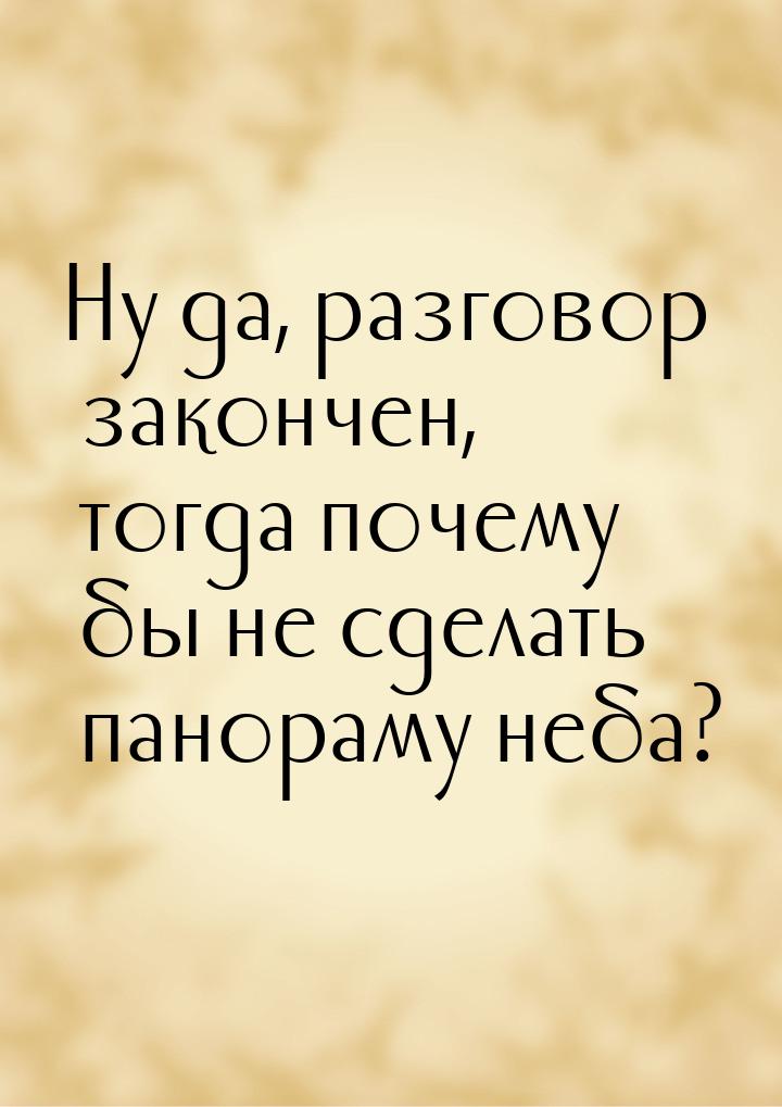 Ну да, разговор закончен, тогда почему бы не сделать панораму неба?