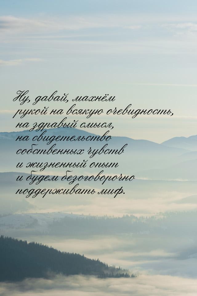 Ну, давай, махнём рукой на всякую очевидность, на здравый смысл, на свидетельство собствен