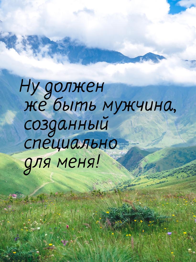 Ну должен же быть мужчина, созданный специально для меня!