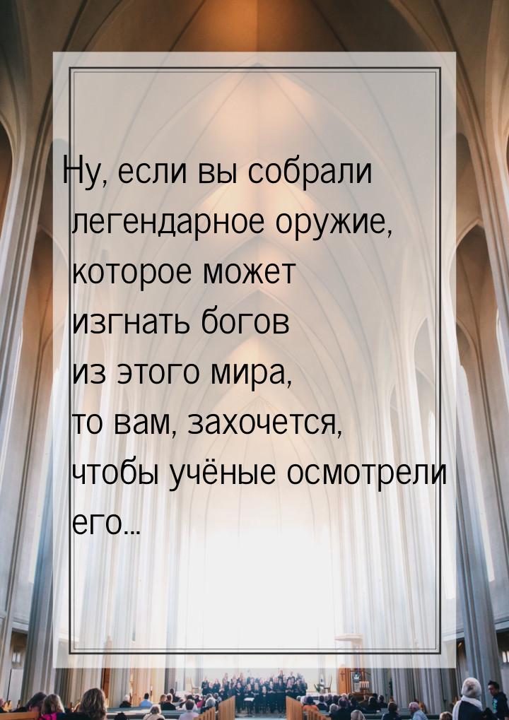 Ну, если вы собрали легендарное оружие, которое может изгнать богов из этого мира, то вам,