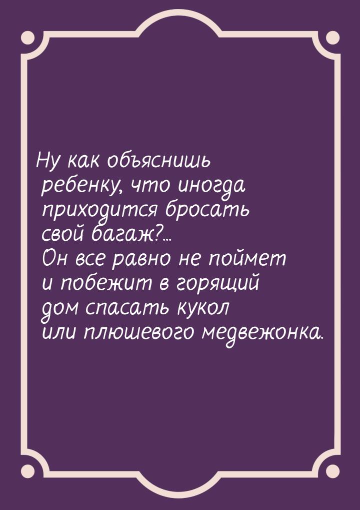 Ну как объяснишь ребенку, что иногда приходится бросать свой багаж?... Он все равно не пой