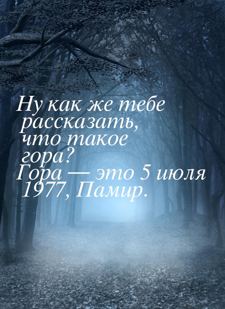 Ну как же тебе рассказать, что такое гора? Гора  это 5 июля 1977, Памир.