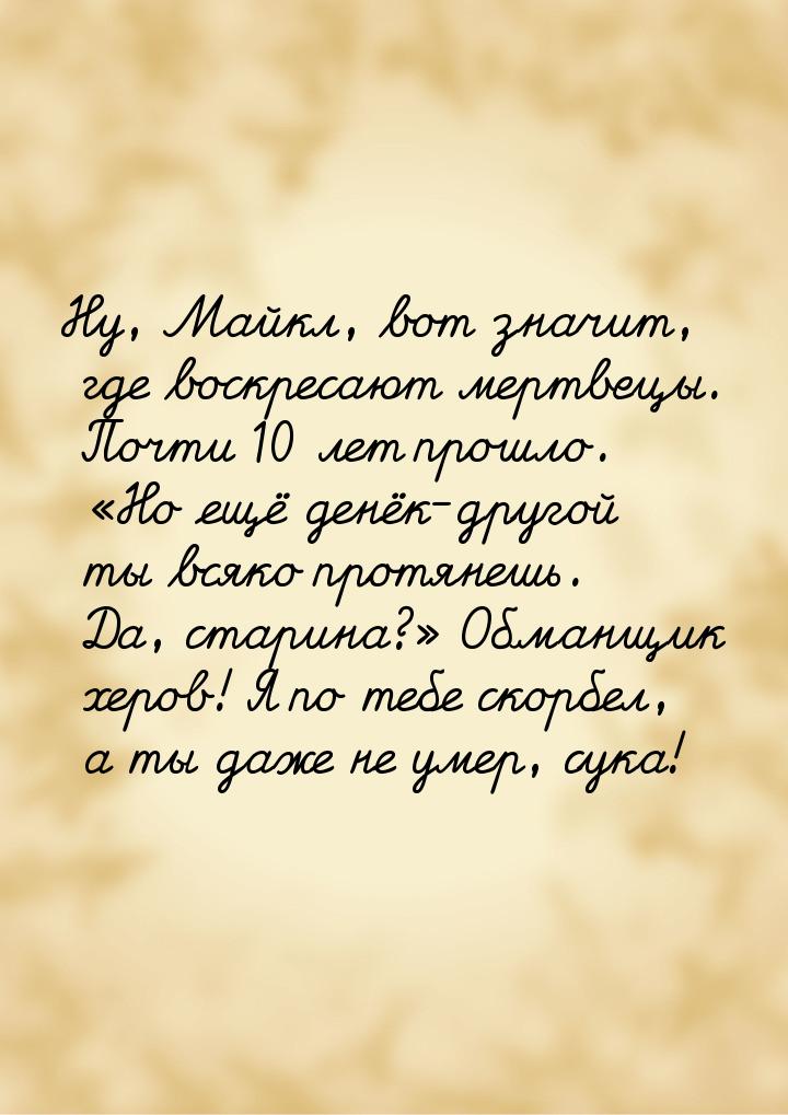 Ну, Майкл, вот значит, где воскресают мертвецы. Почти 10 лет прошло. Но ещё денёк-д