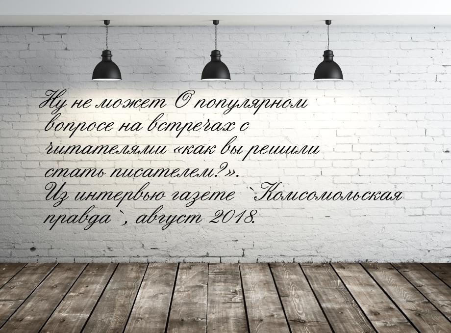 Ну не может О популярном вопросе на встречах с читателями «как вы решили стать писателем?»