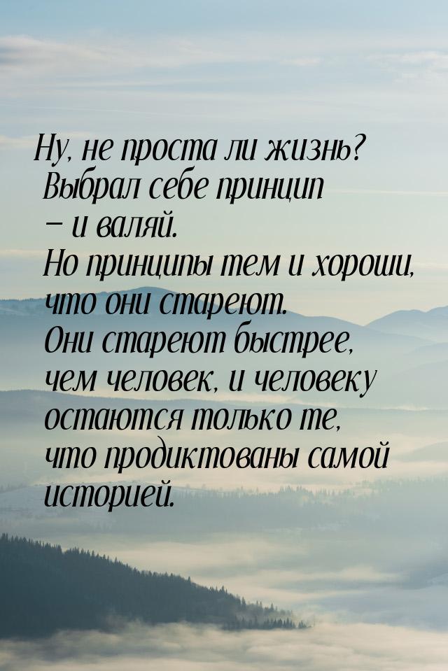 Ну, не проста ли жизнь? Выбрал себе принцип  и валяй. Но принципы тем и хороши, что