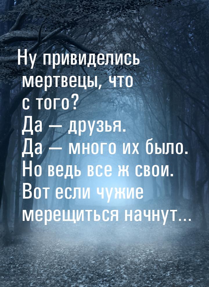 Ну привиделись мертвецы, что с того? Да — друзья. Да — много их было. Но ведь все ж свои. 