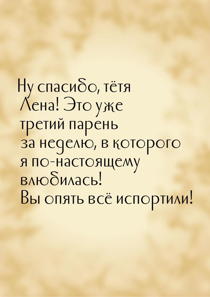 Ну спасибо, тётя Лена! Это уже третий парень за неделю, в которого я по-настоящему влюбила