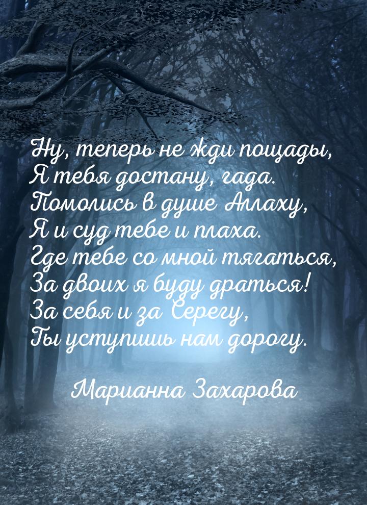 Ну, теперь не жди пощады, Я тебя достану, гада. Помолись в душе Аллаху, Я и суд тебе и пла