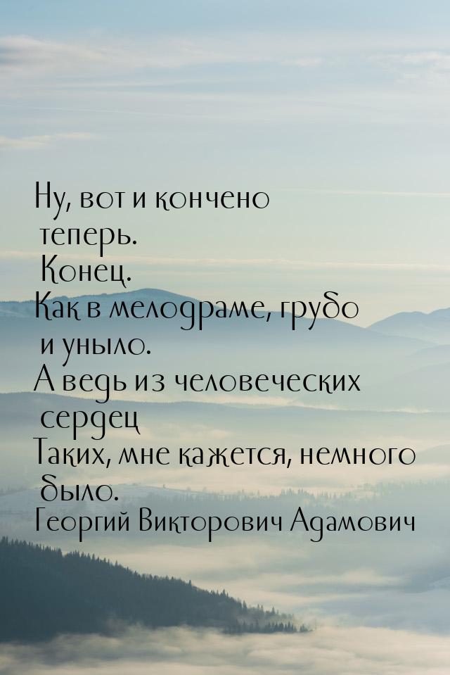 Ну, вот и кончено теперь. Конец. Как в мелодраме, грубо и уныло. А ведь из человеческих се