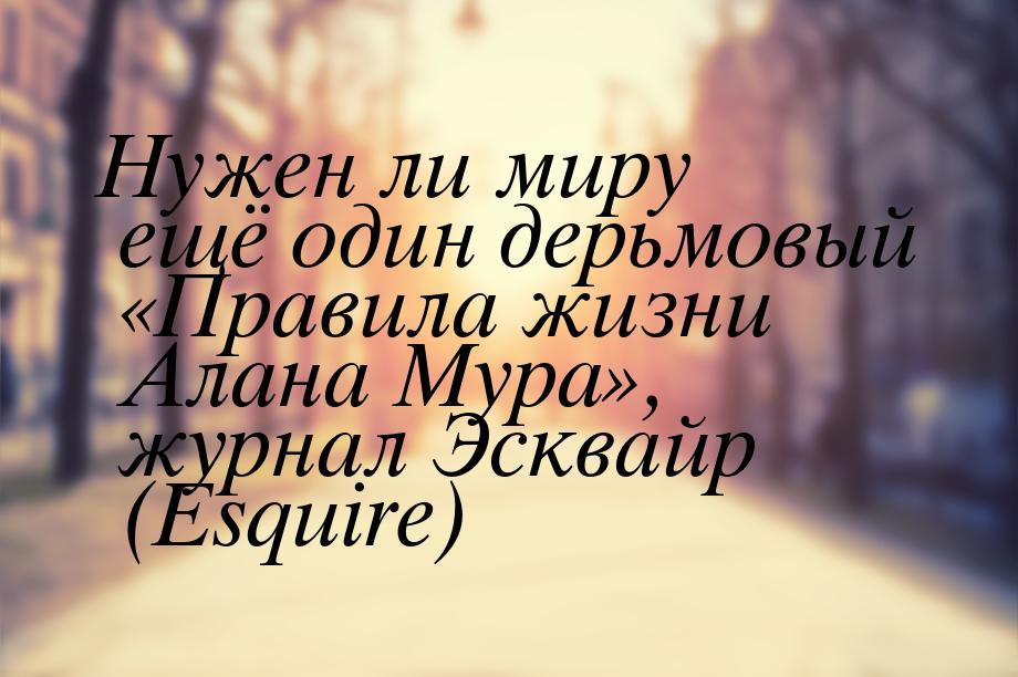 Нужен ли миру ещё один дерьмовый «Правила жизни Алана Мура», журнал Эсквайр (Esquire)