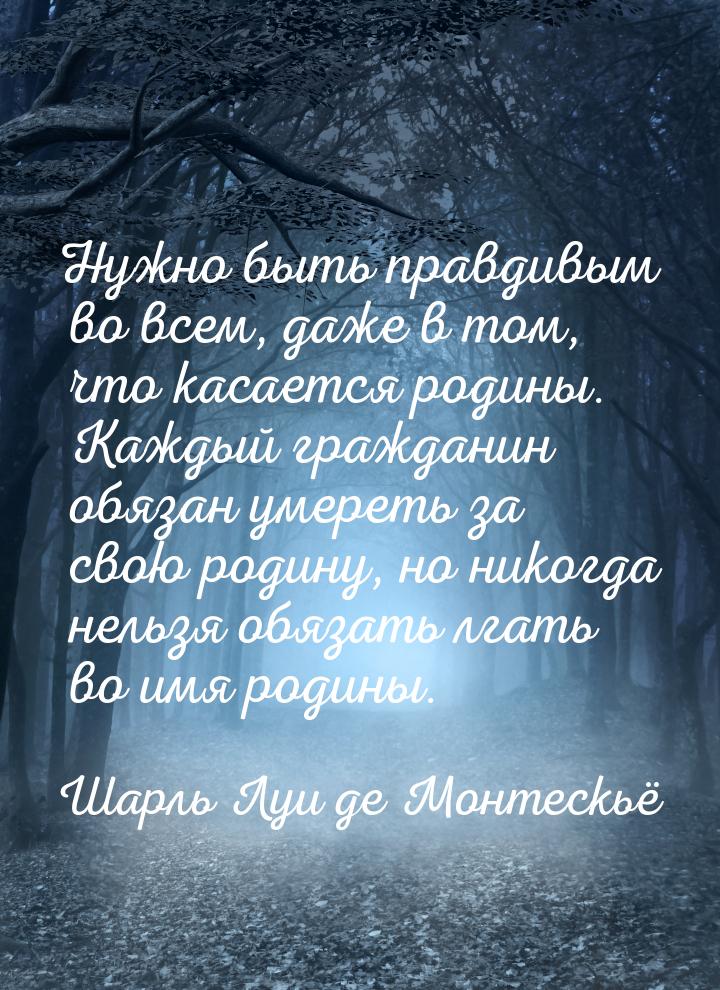 Нужно быть правдивым во всем, даже в том, что касается родины. Каждый гражданин обязан уме