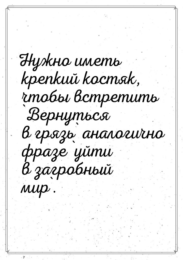 Нужно иметь крепкий костяк, чтобы встретить `Вернуться в грязь` аналогично фразе `уйти в з