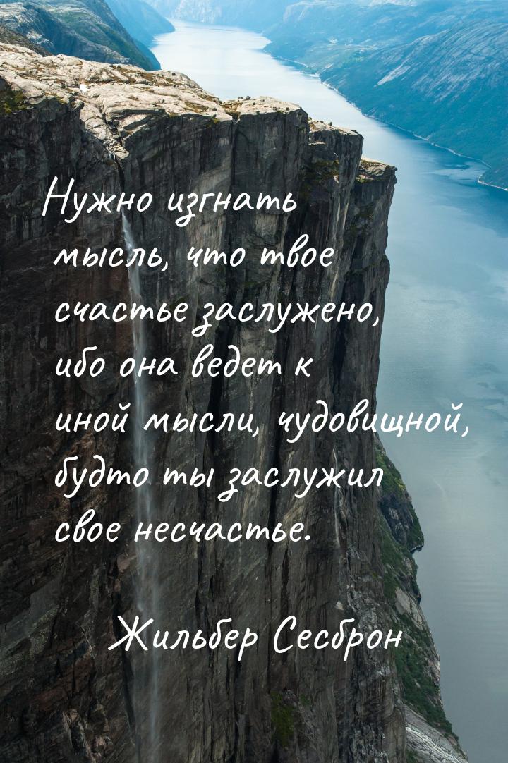 Нужно изгнать мысль, что твое счастье заслужено, ибо она ведет к иной мысли, чудовищной, б