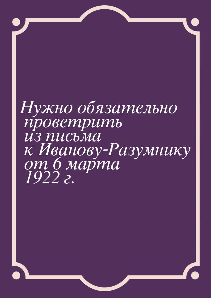 Нужно обязательно проветрить из письма к Иванову-Разумнику от 6 марта 1922 г.