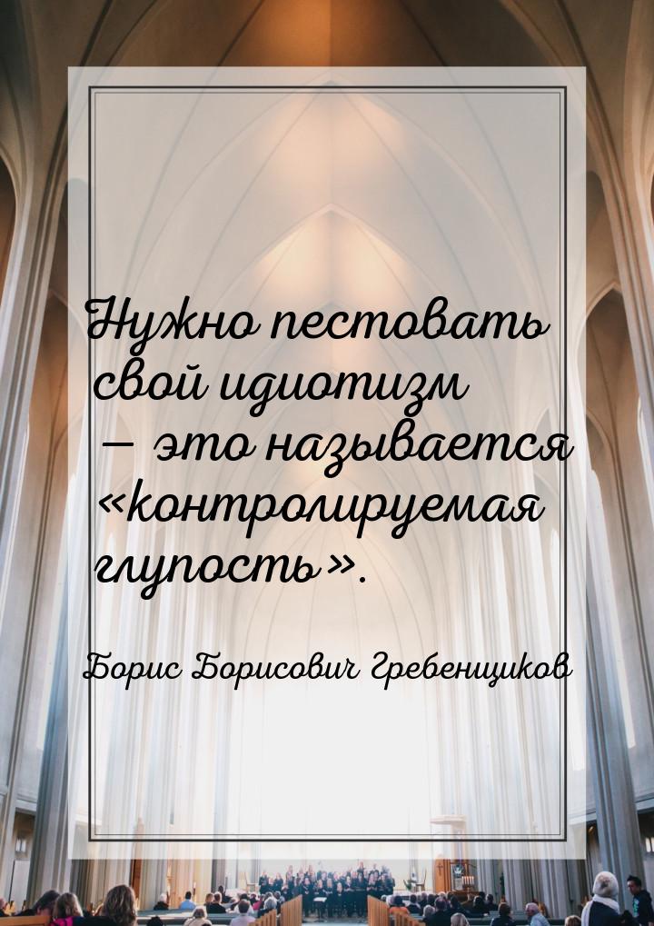 Нужно пестовать свой идиотизм — это называется «контролируемая глупость».