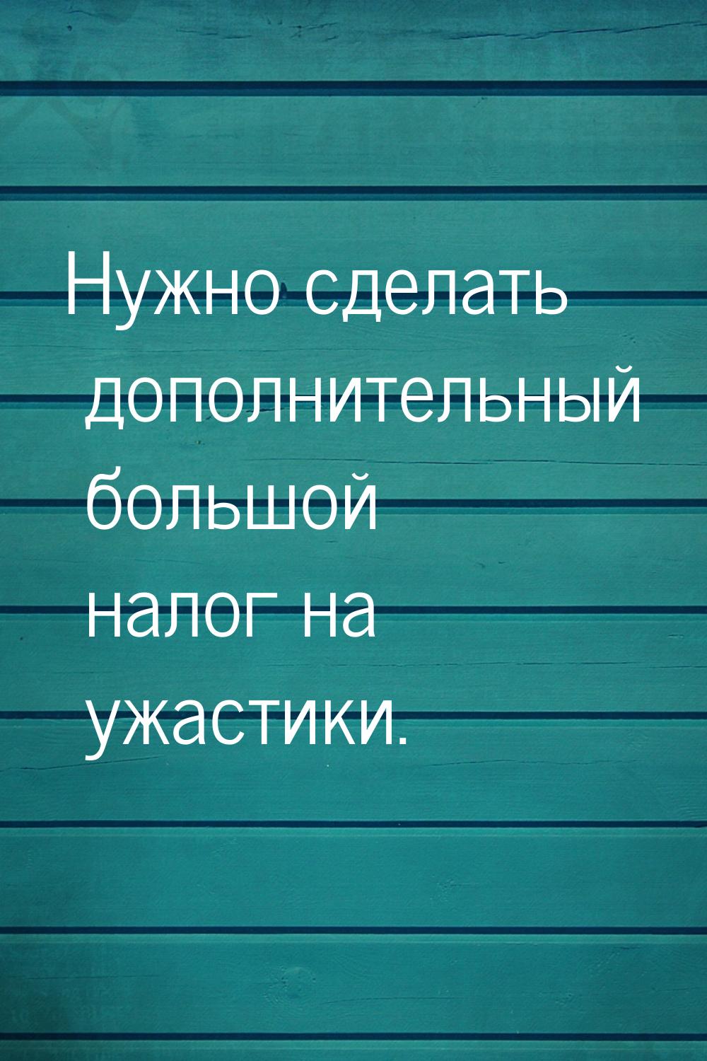 Нужно сделать дополнительный большой налог на ужастики.