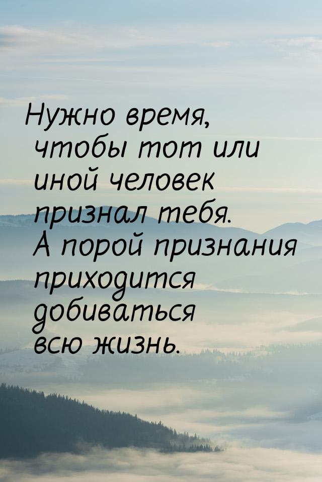 Нужно время, чтобы тот или иной человек признал тебя. А порой признания приходится добиват