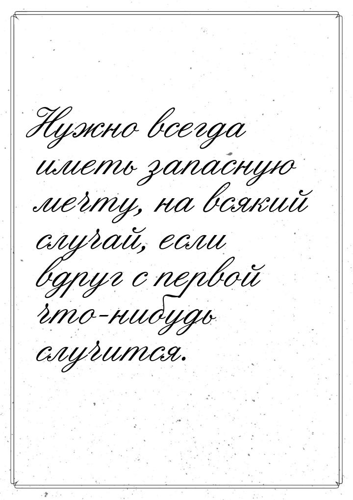 Нужно всегда иметь запасную мечту, на всякий случай, если вдруг с первой что-нибудь случит