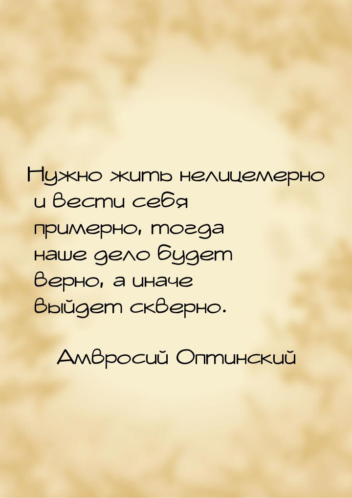 Нужно жить нелицемерно и вести себя примерно, тогда наше дело будет верно, а иначе выйдет 