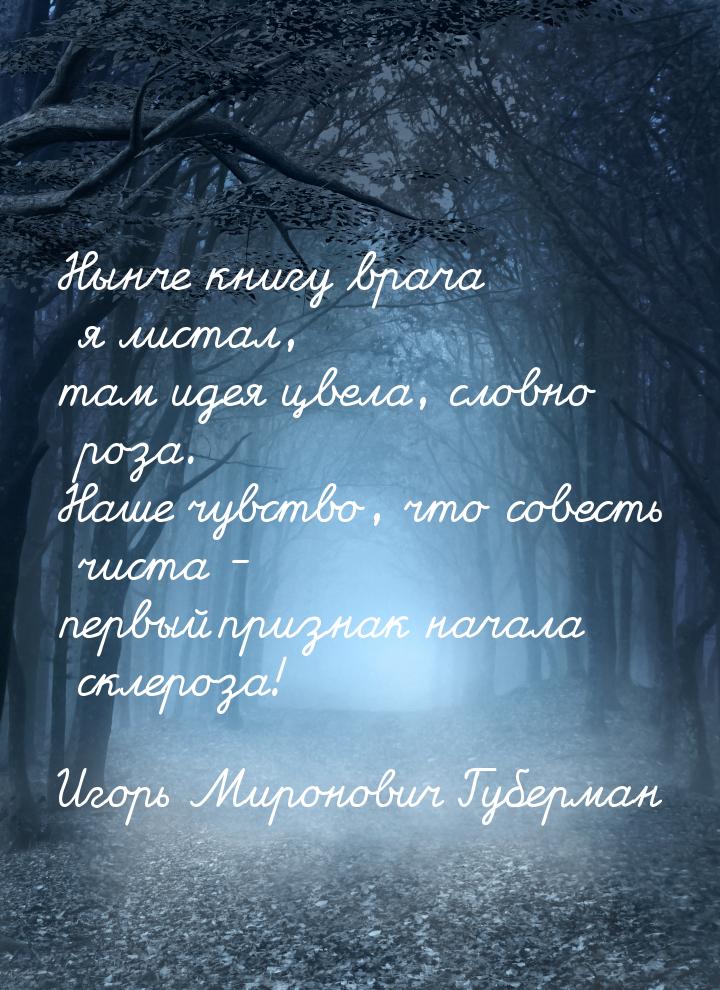 Нынче книгу врача я листал, там идея цвела, словно роза. Наше чувство, что совесть чиста -