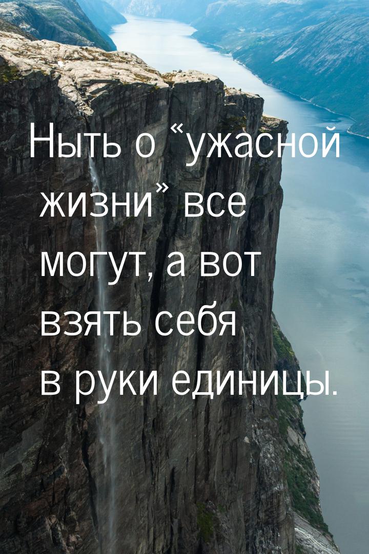 Ныть о ужасной жизни все могут, а вот взять себя в руки единицы.