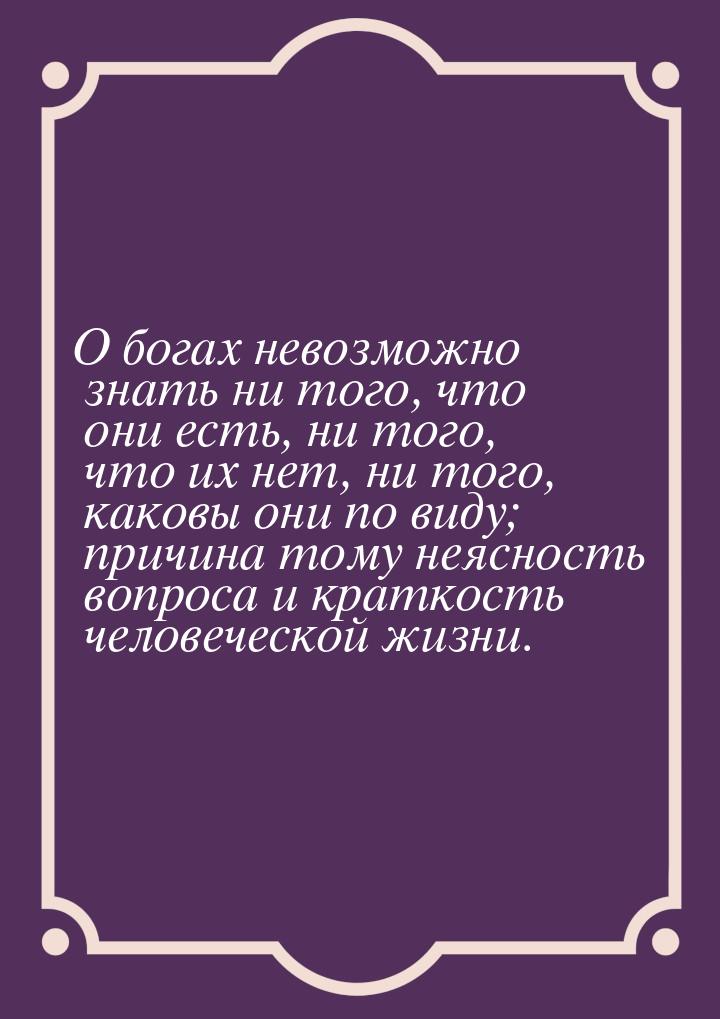 О богах невозможно знать ни того, что они есть, ни того, что их нет, ни того, каковы они п