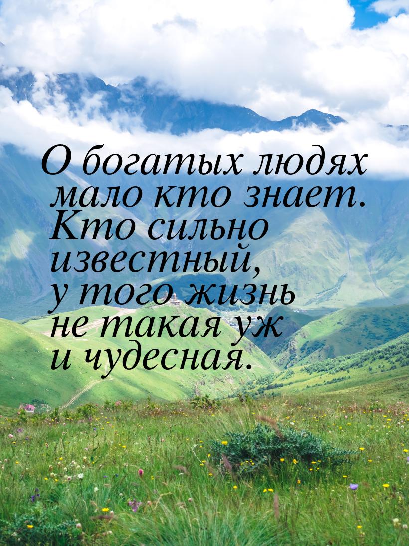 О богатых людях мало кто знает. Кто сильно известный, у того жизнь не такая уж и чудесная.